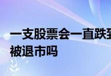 一支股票会一直跌到退市吗 股票跌到1元就会被退市吗