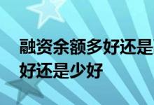融资余额多好还是融券余额少好 融资余额多好还是少好