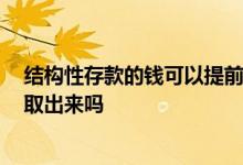 结构性存款的钱可以提前取 出来吗 买结构性存款可以提前取出来吗