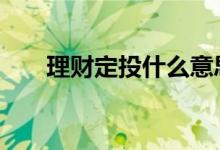 理财定投什么意思 理财定投选择哪种