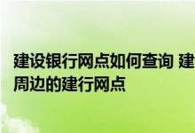 建设银行网点如何查询 建设银行：我如何通过微信银行查看周边的建行网点