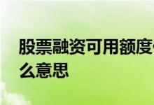 股票融资可用额度什么意思 股票融资上限什么意思