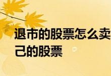 退市的股票怎么卖 股票退市期间如何卖出自己的股票