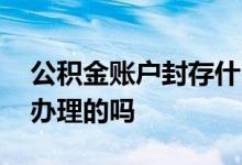 公积金账户封存什么 公积金账户封存是公司办理的吗