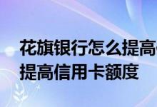 花旗银行怎么提高信用卡额度 花旗银行怎么提高信用卡额度