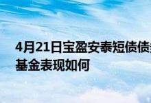 4月21日宝盈安泰短债债券A最新净值涨幅达0.01%同公司基金表现如何