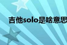 吉他solo是啥意思（吉他solo是啥意思）