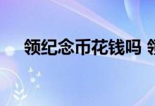 领纪念币花钱吗 领取纪念币需要花钱吗
