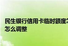 民生银行信用卡临时额度怎么设置 民生银行信用卡临时额度怎么调整