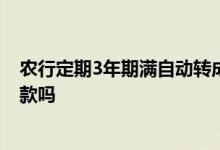 农行定期3年期满自动转成活期吗 农行活期转定期是自动扣款吗