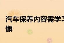 汽车保养内容需学习，汽车的定期保养不能松懈