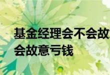 基金经理会不会故意把钱亏掉 基金经理会不会故意亏钱