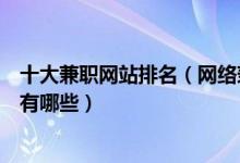 十大兼职网站排名（网络兼职平台推荐正规的网赚兼职网站有哪些）