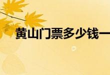 黄山门票多少钱一张（黄山门票多少钱）