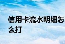 信用卡流水明细怎么打 信用卡的流水账单怎么打