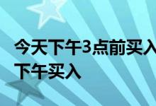今天下午3点前买入基金怎么算 基金为什么是下午买入