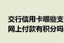 交行信用卡哪些支付有积分 请问交行信用卡网上付款有积分吗