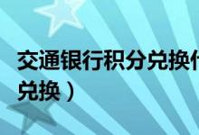 交通银行积分兑换什么最划算（交通银行积分兑换）