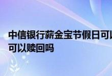 中信银行薪金宝节假日可以赎回吗 中信银行薪金煲周六周日可以赎回吗