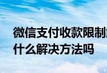 微信支付收款限制解决方法 微信支付限制有什么解决方法吗