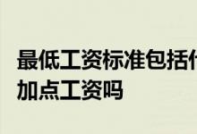 最低工资标准包括什么，最低工资也包括加班加点工资吗