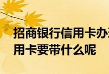 招商银行信用卡办理需要什么条件 招行办信用卡要带什么呢