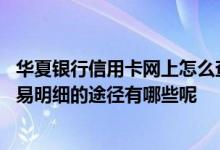 华夏银行信用卡网上怎么查询明细 查询华夏银行信用卡的交易明细的途径有哪些呢
