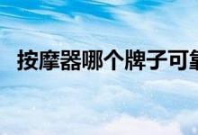 按摩器哪个牌子可靠（按摩器哪个品牌好）