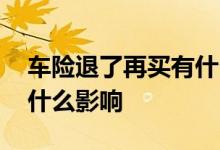 车险退了再买有什么影响吗 车险退了在买有什么影响
