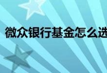 微众银行基金怎么选 微众银行买基金怎么买
