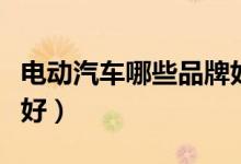 电动汽车哪些品牌好（电动汽车哪些品牌比较好）
