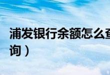 浦发银行余额怎么查询（浦发银行余额怎么查询）