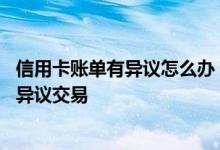 信用卡账单有异议怎么办 如何处理中国银行信用卡账单中的异议交易
