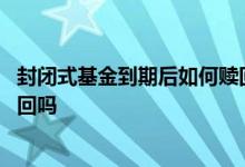 封闭式基金到期后如何赎回 封闭式基金的基金份额转移是赎回吗