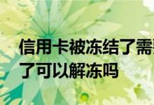 信用卡被冻结了需要怎么解冻 信用卡被冻结了可以解冻吗
