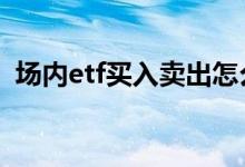 场内etf买入卖出怎么设置 场内etf卖出规则