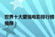 世界十大爱情电影排行榜（爱情电影大全好看的爱情片电影推荐）