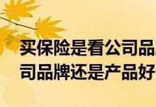 买保险是看公司品牌还是看产品 买保险选公司品牌还是产品好