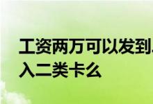 工资两万可以发到二类卡吗 工资12000能打入二类卡么
