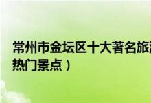 常州市金坛区十大著名旅游景点（金坛区有哪些好玩的地方热门景点）