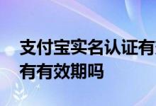 支付宝实名认证有效期多长 支付宝实名认证有有效期吗