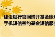 建设银行官网增开基金账户收费吗 建设银行：我可以用多个手机短信签约基金短信服务吗
