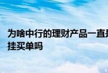 为啥中行的理财产品一直是挂单认购 银行理财产品转让可以挂买单吗