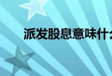 派发股息意味什么 派发股息什么意思