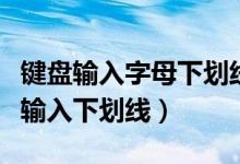 键盘输入字母下划线怎么取消（如何使用键盘输入下划线）