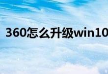 360怎么升级win10（360怎么升级win10）