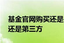 基金官网购买还是第三方购买 买基金在直销还是第三方