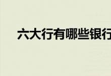六大行有哪些银行 六大行是哪几个银行