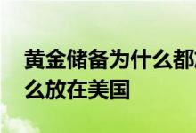 黄金储备为什么都放在美国呢 黄金储备为什么放在美国