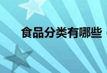 食品分类有哪些（食品分类有哪几类）